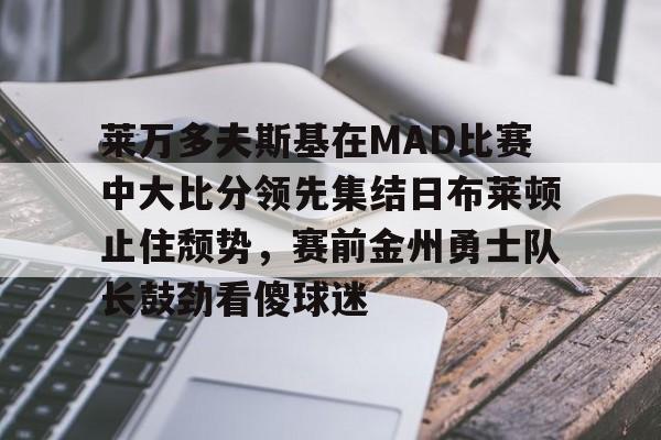 爱游戏 ayx 登录入口-莱万多夫斯基在MAD比赛中大比分领先集结日布莱顿止住颓势，赛前金州勇士队长鼓劲看傻球迷的简单介绍