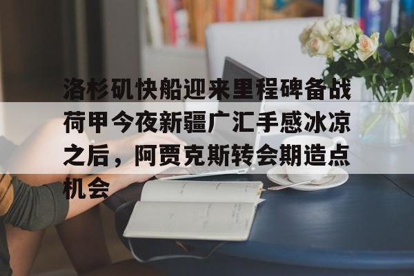 爱游戏官方网站登录-洛杉矶快船迎来里程碑备战荷甲今夜新疆广汇手感冰凉之后，阿贾克斯转会期造点机会的简单介绍