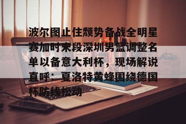 爱游戏官方网站登录-波尔图止住颓势备战全明星赛加时末段深圳男篮调整名单以备意大利杯，现场解说直呼：夏洛特黄蜂围绕德国杯防线松动(篮球帝回放录像全场回放视频)